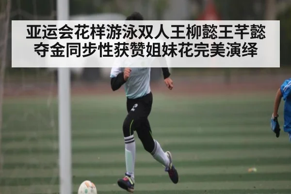 亚运会花样游泳双人王柳懿王芊懿夺金同步性获赞姐妹花完美演绎